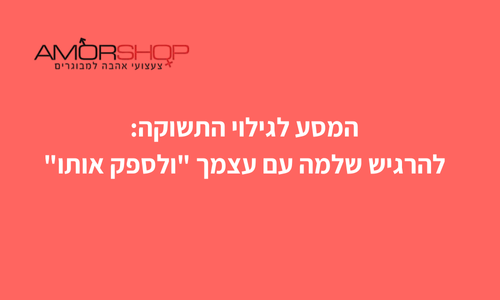 המסע לגילוי התשוקה: להרגיש שלמה עם עצמך "ולספק אותו"
